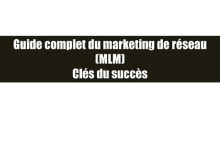 Guide complet du marketing de réseau
(MLM)
Clés du succès
 