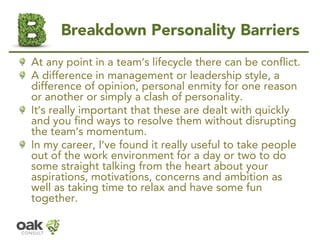 Breakdown Personality Barriers 
At any point in a team’s lifecycle there can be conflict. 
A difference in management or l...