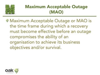 Maximum Acceptable Outage
(MAO)
Maximum Acceptable Outage or MAO is
the time frame during which a recovery
must become eff...