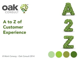 A to Z of Customer Experience 
© Mark Conway -Oak Consult 2014  