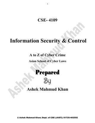 1
@ Ashek Mahmud Khan; Dept. of CSE (JUST); 01725-402592
CSE- 4109
Information Security & Control
A to Z of Cyber Crime
Asian School of Cyber Laws
Ashek Mahmud Khan
 
