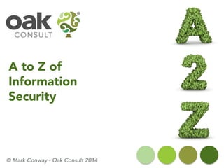 A to Z of
Information
Security
© Mark Conway - Oak Consult 2014
 