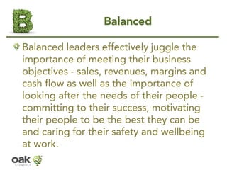Balanced 
Balanced leaders effectivelyjuggle the importance of meeting their business objectives -sales, revenues, margins...