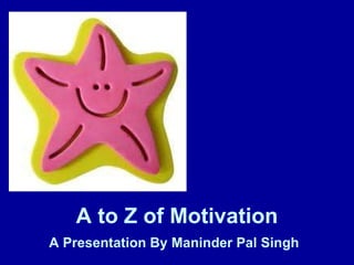 A to Z of Motivation A Presentation By Maninder Pal Singh   