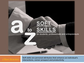 to
for students, professionals and entrepreneurs

J Ravi Shanker

Soft skills are personal attributes that enhance an individual's
interactions, career prospect and productivity

 