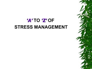 ‘A’ TO ‘Z’ OF
STRESS MANAGEMENT
 