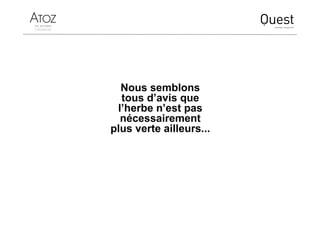 Nous semblons
tous d’avis que
l’herbe n’est pas
nécessairement
plus verte ailleurs...
 