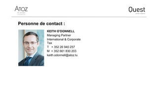 Personne de contact :
KEITH O’DONNELL
Managing Partner
International & Corporate
Tax
T + 352 26 940 257
M + 352 661 830 203
keith.odonnell@atoz.lu
 