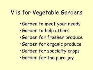 V is for Vegetable Gardens Garden to meet your needs Garden to help others Garden for fresher produce Garden for organic produce Garden for specialty crops Garden for the pure joy 