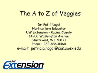 The A to Z of Veggies Dr. Patti Nagai Horticulture Educator UW Extension - Racine County 14200 Washington Avenue Sturtevant, WI  53177 Phone:  262-886-8460 e-mail:  [email_address] 