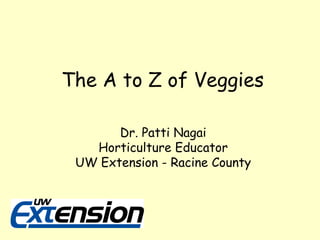 The A to Z of Veggies Dr. Patti Nagai Horticulture Educator UW Extension - Racine County 