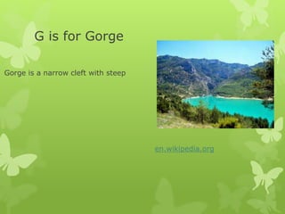 G is for Gorge
Gorge is a narrow cleft with steep
en.wikipedia.org
 