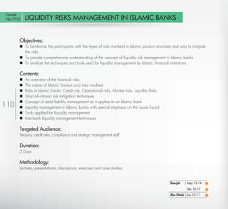 Course
No:1710    LIQUIDITY RISKS MANAGEMENT IN ISLAMIC BANKS


       Objectives:
        To familiarize the participants with the types of risks involved in Islamic product structures and way to mitigate
         the risks
        To provide comprehensive understanding of the concept of liquidity risk management in Islamic banks
        To analyze the techniques and tools used for liquidity management by Islamic ﬁnancial institutions

       Contents:
          An overview of the ﬁnancial risks
          The nature of Islamic ﬁnance and risks involved
          Risks in Islamic banks: Credit risk, Operational risks, Market risks, Liquidity Risks
          Shari’ah-intrinsic risk mitigation techniques
          Concept of asset liability management as it applies to an Islamic bank
110       Liquidity management in Islamic banks with special emphasis on the issues faced
          Tools applied for liquidity management
          Inter-bank liquidity management techniques

       Targeted Audience:
       Treasury, credit risks, compliance and strategic management staff

       Duration:
       2 Days

       Methodology:
       Lectures, presentations, discussions, exercises and case studies


                                                                                                    Sharjah   | May 13-14
                                                                                                               Dec 16-17
                                                                                                    Abu Dhabi | Jun 10-11

  Return
 