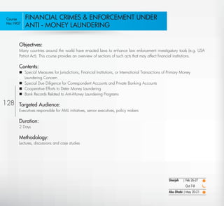 Course     FINANCIAL CRIMES & ENFORCEMENT UNDER
No:1907
           ANTI - MONEY LAUNDERING

       Objectives:
       Many countries around the world have enacted laws to enhance law enforcement investigatory tools (e.g. USA
       Patriot Act). This course provides an overview of sections of such acts that may affect ﬁnancial institutions.

       Contents:
        Special Measures for Jurisdictions, Financial Institutions, or International Transactions of Primary Money
         Laundering Concern
        Special Due Diligence for Correspondent Accounts and Private Banking Accounts
        Cooperative Efforts to Deter Money Laundering
        Bank Records Related to Anti-Money Laundering Programs

128    Targeted Audience:
       Executives responsible for AML initiatives, senior executives, policy makers

       Duration:
       2 Days

       Methodology:
       Lectures, discussions and case studies




                                                                                                     Sharjah   | Feb 26-27
                                                                                                                Oct 7-8
                                                                                                     Abu Dhabi | May 20-21

  Return
 