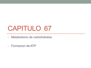 CAPITULO 67
• Metabolismo de carbohidratos


• Formacion de ATP
 