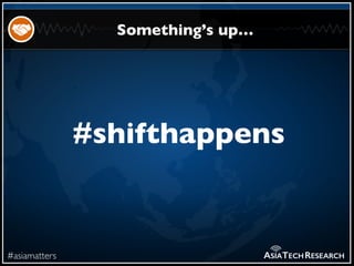 #asiamatters
Something’s up…
ASIATECHRESEARCH
#shifthappens
 