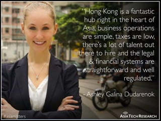 #asiamatters ASIATECHRESEARCH
“Hong Kong is a fantastic
hub right in the heart of
Asia, business operations
are simple, ta...