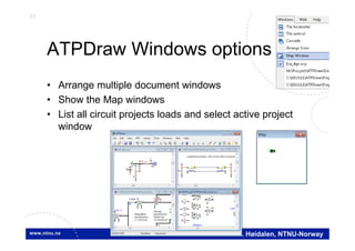 17
Hans Kr. Høidalen, NTNU-Norway
ATPDraw Windows options
• Arrange multiple document windows
• Show the Map windows
• List all circuit projects loads and select active project
window
 