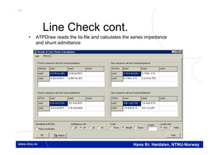 55
Hans Kr. Høidalen, NTNU-Norway
Line Check cont.
• ATPDraw reads the lis-file and calculates the series impedance
and shunt admittance
 