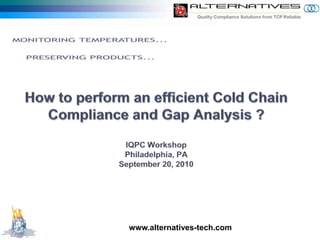 How to perform an efficient Cold Chain Compliance and Gap Analysis ?IQPC WorkshopPhiladelphia, PASeptember 20, 2010 