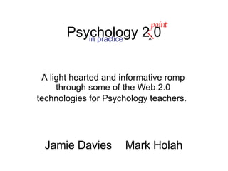 A light hearted and informative romp through some of the Web 2.0 technologies for Psychology teachers.   Psychology 2.0 in practice ^ point Mark Holah Jamie Davies 
