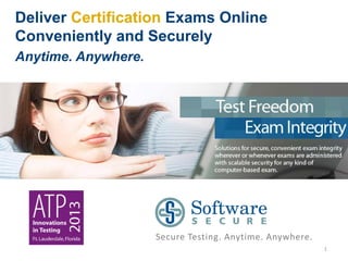 Deliver Certification Exams Online
Conveniently and Securely
Anytime. Anywhere.




                     Secure Testing. Anytime. Anywhere.
                                                          1
 