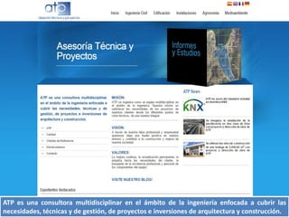 ATP es una consultora multidisciplinar en el ámbito de la ingeniería enfocada a cubrir las
necesidades, técnicas y de gestión, de proyectos e inversiones de arquitectura y construcción.
 