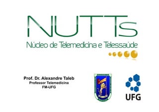 Prof. Dr. Alexandre Taleb
  Professor Telemedicina
         FM-UFG
 