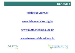 Obrigado	
  !	
  


      taleb@uol.com.br	
  	
  

 www.tele.medicina.ufg.br	
  

www.nuPs.medicina.ufg.br	
  	
  	
  

w...