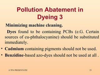 Pollution Abatement in Dyeing 3 Minimizing machine cleaning. Dyes  found to be containing PCBs (e.G. Certain sources of cu-phthalocyanine) should be substituted immediately. Cadmium  containing pigments should not be used. Benzidine -based azo-dyes should not be used at all . 