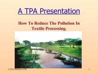 A TPA Presentation How To Reduce The Pollution In Textile Processing. 