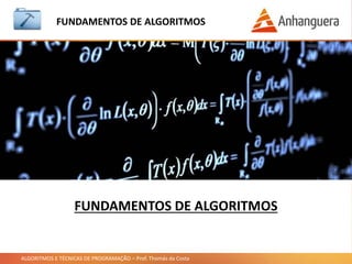 ALGORITMOS E TÉCNICAS DE PROGRAMAÇÃO – Prof. Thomás da Costa
FUNDAMENTOS DE ALGORITMOS
FUNDAMENTOS DE ALGORITMOS
 