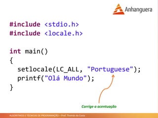ALGORITMOS E TÉCNICAS DE PROGRAMAÇÃO – Prof. Thomás da Costa
#include <stdio.h>
#include <locale.h>
int main()
{
setlocale(LC_ALL, "Portuguese");
printf("Olá Mundo");
}
Corrige a acentuação
 