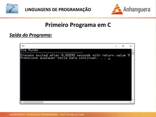 ALGORITMOS E TÉCNICAS DE PROGRAMAÇÃO – Prof. Thomás da Costa
LINGUAGEM DE PROGRAMAÇÃO
Saída do Programa:
Primeiro Programa em C
 