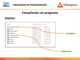 ALGORITMOS E TÉCNICAS DE PROGRAMAÇÃO – Prof. Thomás da Costa
Compilando um programa
LINGUAGEM DE PROGRAMAÇÃO
Arquivos:
Código fonte
Executável
 