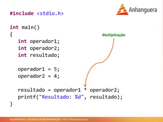 ALGORITMOS E TÉCNICAS DE PROGRAMAÇÃO – Prof. Thomás da Costa
#include <stdio.h>
int main()
{
int operador1;
int operador2;
int resultado;
operador1 = 5;
operador2 = 4;
resultado = operador1 * operador2;
printf("Resultado: %d", resultado);
}
Multiplicação
 
