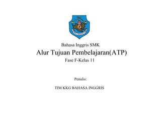 Bahasa Inggris SMK
Alur Tujuan Pembelajaran(ATP)
Fase F-Kelas 11
Penulis:
TIM KKG BAHASA INGGRIS
 