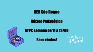 DER São Roque
Núcleo Pedagógico
ATPC semana de 11 a 13/08
Bem-vindos!
 