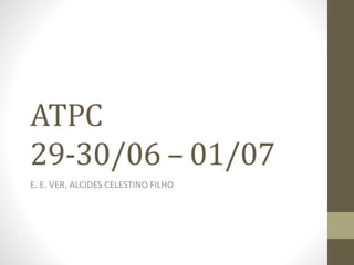 ATPC
29-30/06 – 01/07
E. E. VER. ALCIDES CELESTINO FILHO
 