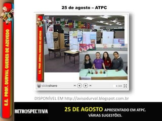 25 de agosto – ATPC 
DISPONÍVEL EM http://avisodurval.blogspot.com.br 
25 DE AGOSTO APRESENTADO EM ATPC. 
VÁRIAS SUGESTÕES. 
 