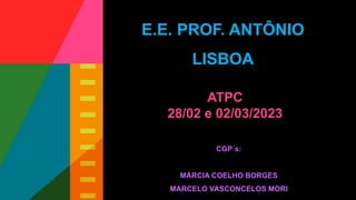 E.E. PROF. ANTÔNIO
LISBOA
ATPC
28/02 e 02/03/2023
CGP´s:
MÁRCIA COELHO BORGES
MARCELO VASCONCELOS MORI
 
