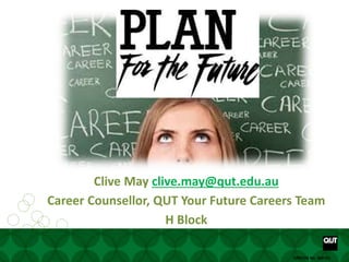 Your future starts here www. www.facebook.com/yourfuturecareer
CRICOS No. 00213JCRICOS No. 00213J
Clive May clive.may@qut.edu.au
Career Counsellor, QUT Your Future Careers Team
H Block
 