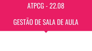 ATPCG - 22.08
GESTÃO DE SALA DE AULA
 