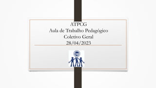ATPCG
Aula de Trabalho Pedagógico
Coletivo Geral
28/04/2023
PCGP – Sheila Regina Silvério
 