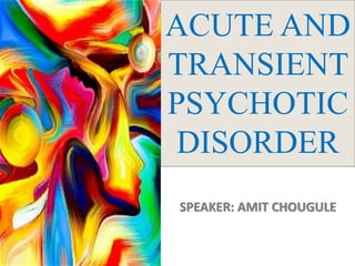 SPEAKER: AMIT CHOUGULE
ACUTE AND
TRANSIENT
PSYCHOTIC
DISORDER
 