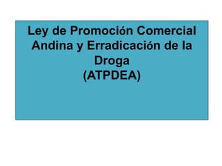 Ley de Promoción Comercial
 Andina y Erradicación de la
           Droga
         (ATPDEA)
 