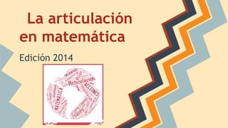 La articulación
en matemática
Edición 2014
 