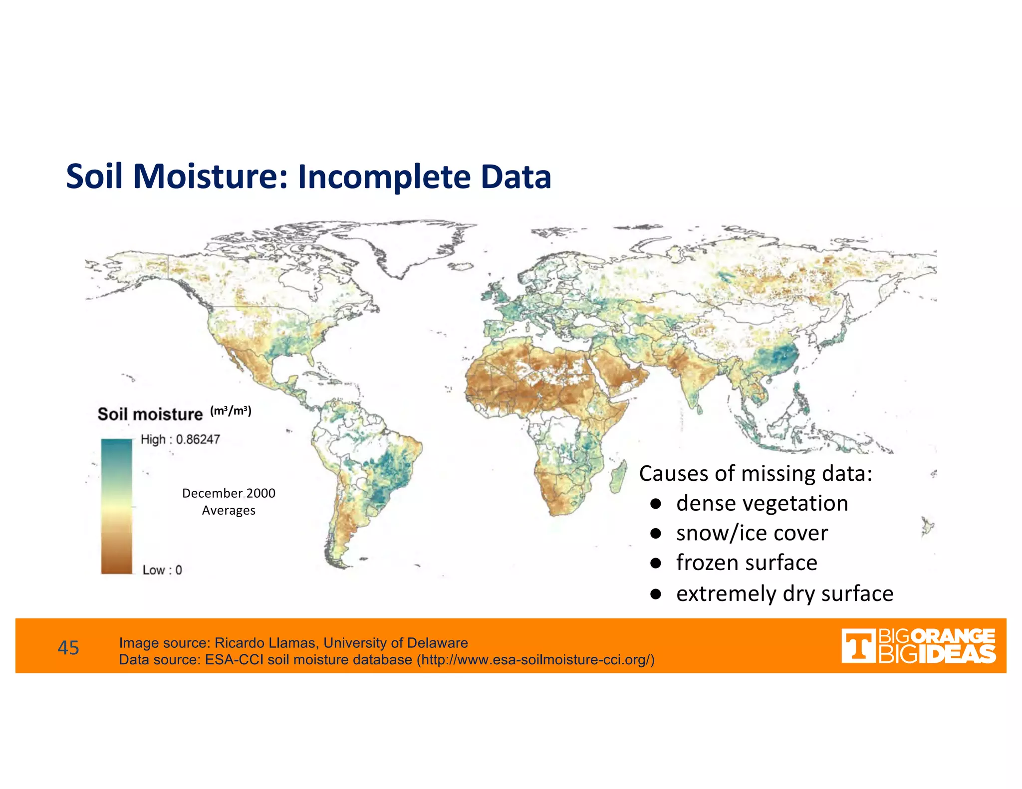 Soil Moisture: Incomplete Data
Image source: Ricardo Llamas, University of Delaware
Data source: ESA-CCI soil moisture database (http://www.esa-soilmoisture-cci.org/)
December 2000
Averages
(m3/m3)
Causes of missing data:
● dense vegetation
● snow/ice cover
● frozen surface
● extremely dry surface
45
 