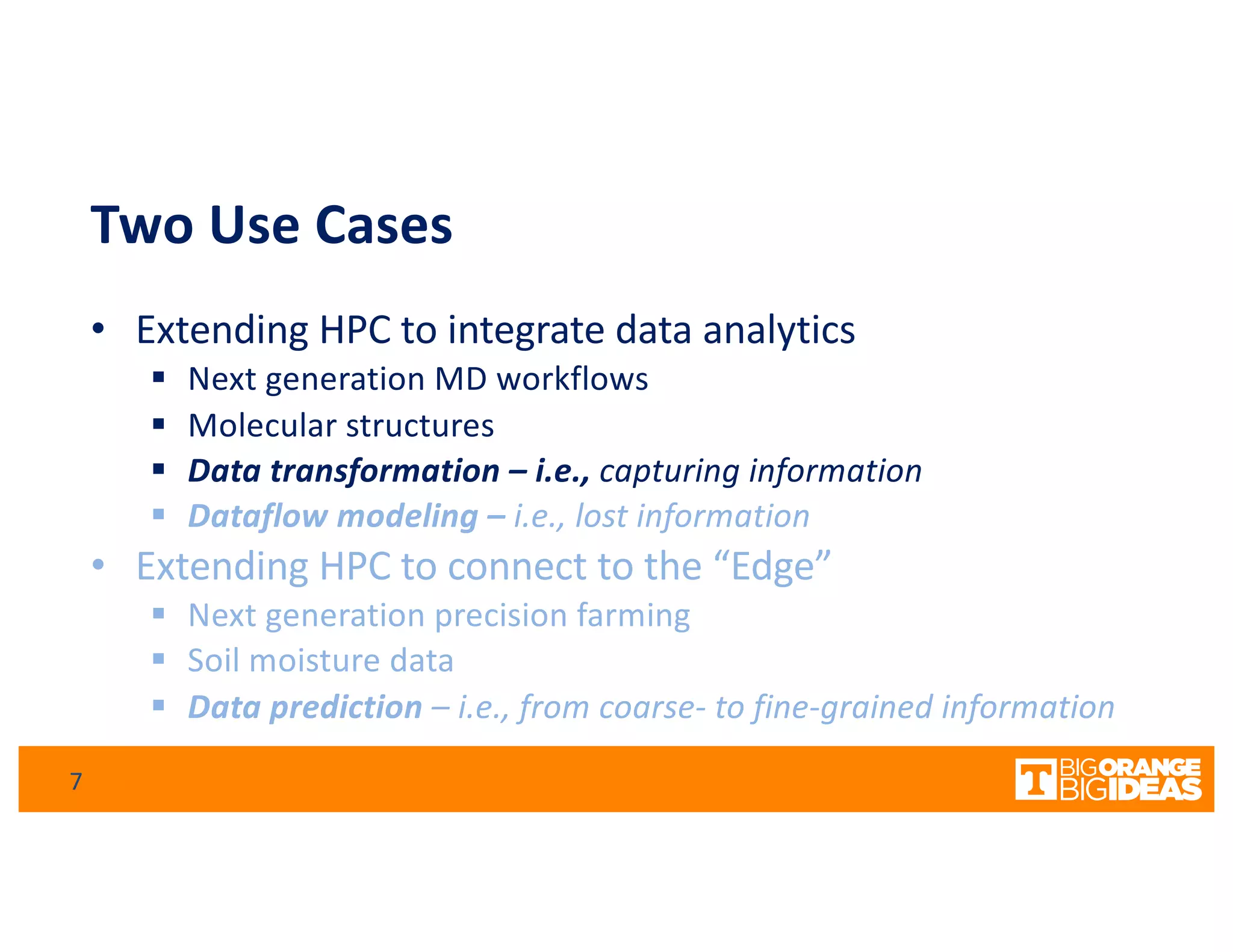 Two Use Cases
• Extending HPC to integrate data analytics
§ Next generation MD workflows
§ Molecular structures
§ Data transformation – i.e., capturing information
§ Dataflow modeling – i.e., lost information
• Extending HPC to connect to the “Edge”
§ Next generation precision farming
§ Soil moisture data
§ Data prediction – i.e., from coarse- to fine-grained information
7
 