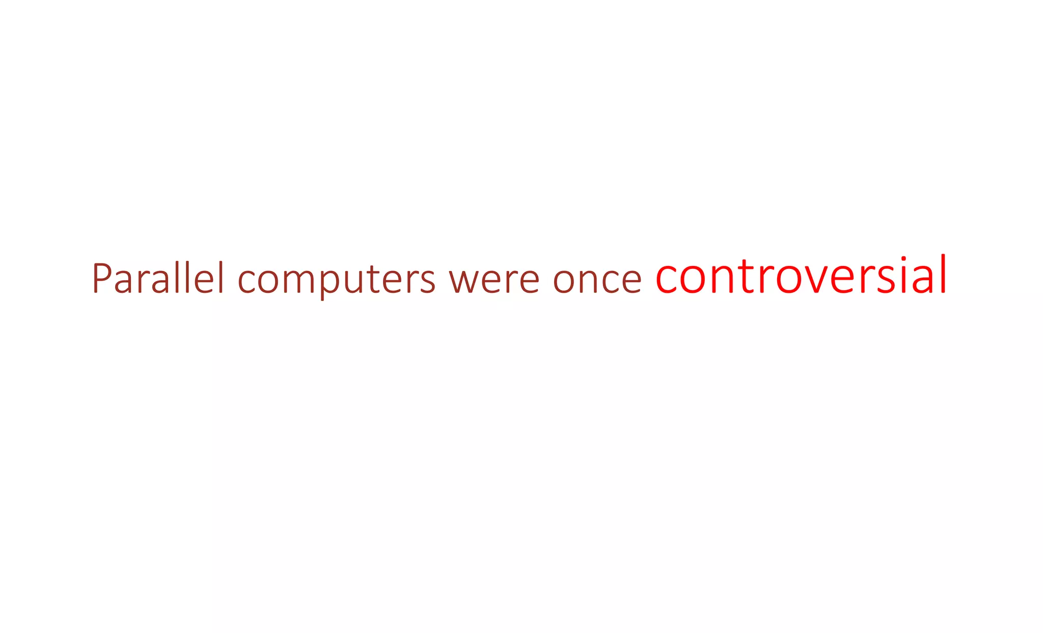 Parallel computers were once controversial
 